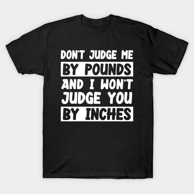 Don't Judge Me By Pounds And I Won't Judge You By Inches T-Shirt by Az-Style